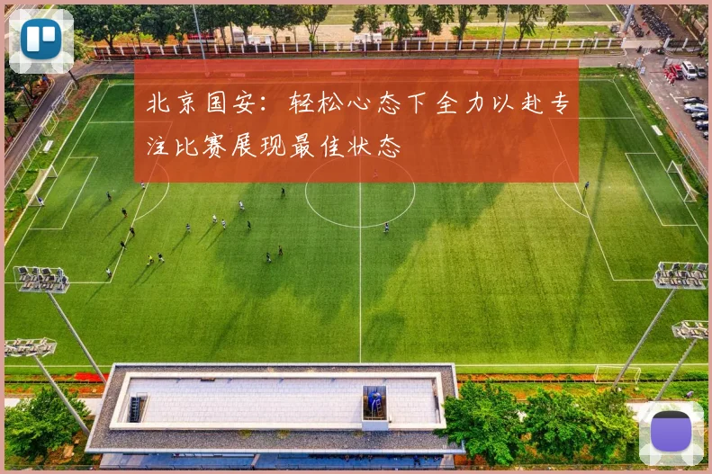 北京国安：轻松心态下全力以赴专注比赛展现最佳状态