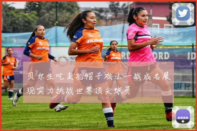 贝尔生吃麦孔帽子戏法一战成名展现实力挑战世界顶尖球员