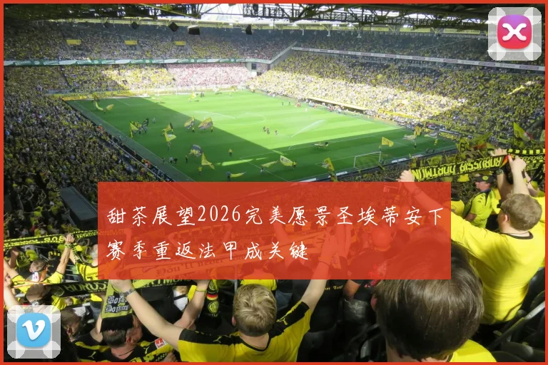 甜茶展望2026完美愿景圣埃蒂安下赛季重返法甲成关键