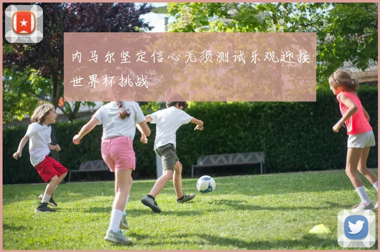内马尔坚定信心无须测试乐观迎接世界杯挑战