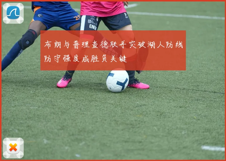 布朗与普理查德联手突破湖人防线防守强度成胜负关键