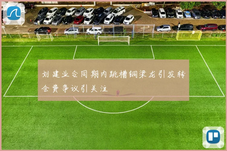刘建业合同期内跳槽铜梁龙引发转会费争议引关注