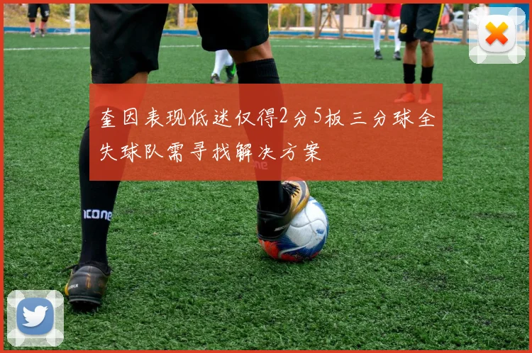 奎因表现低迷仅得2分5板三分球全失球队需寻找解决方案