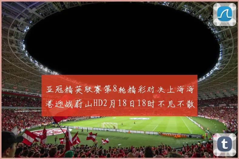 亚冠精英联赛第8轮精彩对决上海海港迎战蔚山HD2月18日18时不见不散