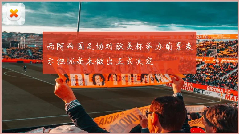 西阿两国足协对欧美杯举办前景表示担忧尚未做出正式决定